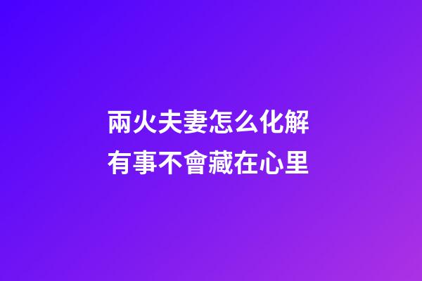 兩火夫妻怎么化解 有事不會藏在心里